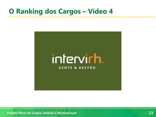 23
23Projeto Plano de Cargos, Salários e Remuneração
O Ranking dos Cargos – Vídeo 4
 