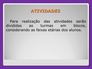 ATIVIDADES  Para realização das atividades serão divididas as turmas em blocos, considerando as faixas etárias dos alunos. 