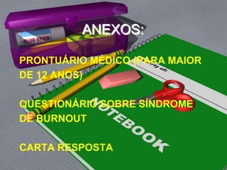ANEXOS:PRONTUÁRIO MÉDICO (PARA MAIORDE 12 ANOS) QUESTIONÁRIO SOBRE SÍNDROMEDE BURNOUT CARTA RESPOSTA