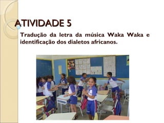 ATIVIDADE 5 Tradução da letra da música Waka Waka e identificação dos dialetos africanos. 