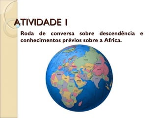 ATIVIDADE 1 Roda de conversa sobre descendência e conhecimentos prévios sobre a Africa. 