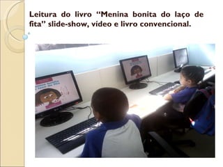 Leitura do livro “Menina bonita do laço de fita” slide-show, vídeo e livro convencional. 