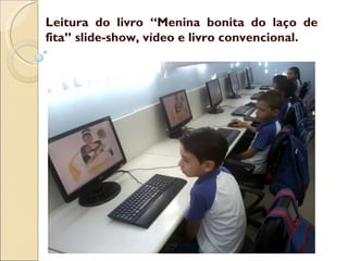 Leitura do livro “Menina bonita do laço de fita” slide-show, vídeo e livro convencional. 