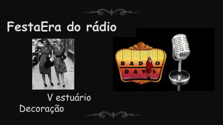 FestaEra do rádio
V estuário
Decoração
 