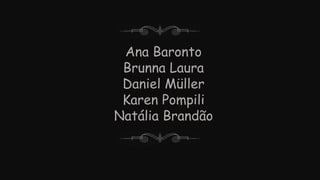 Ana Baronto
Brunna Laura
Daniel Müller
Karen Pompili
Natália Brandão
 