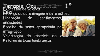Terapia Ocupacional – 1º
Dia
Expressão de valores
Reforço da auto imagem e auto estima
Liberação de sentimentos, conflitos,
ansiedades
Escolha do tema apropriado para evento de
integração
Valorização da História de cada idoso –
Retorno às boas lembranças
 