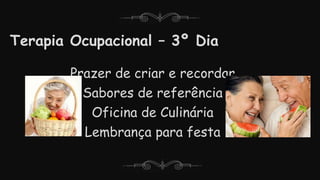 Terapia Ocupacional – 3º Dia
Prazer de criar e recordar
Sabores de referência
Oficina de Culinária
Lembrança para festa
 