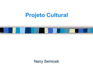 Projeto Cultural




   Nany Semicek
 