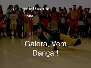 Concurso de Dança de
Rua
Galera, Vem
Dançar!
 