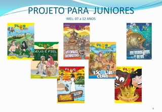 PROJETO PARA JUNIORES
       MEL: 07 a 12 ANOS




                           6
 