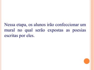 Nessa etapa, os alunos irão confeccionar um
mural no qual serão expostas as poesias
escritas por eles.
 
