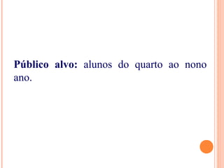Público alvo: alunos do quarto ao nono
ano.
 