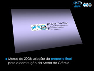 ■ Março de 2008: seleção da proposta final
  para a construção da Arena do Grêmio
 