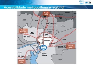 Acessibilidade metropolitana e regional
                                    Região
                                     Norte




                                       BR 116


           Região
          Noroeste


              BR 386


                           BR 448
                                                           Litoral
                                                FREE-WAY   Norte




        BR 290
                  BR 116
         Região
          Sul
 