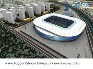 ■ Avaliação: Estádio Olímpico X um novo estádio
 
