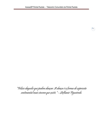 AcessaSP Flórida Paulista - Telecentro Comunitário de Flórida Paulista 
1 
“Felizes daqueles que podem dançar. A dança é a forma de expressão sentimental mais sincera que existe.” - Stefhanie Figueiredo.  