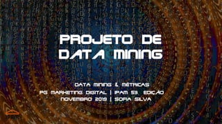 Projeto de
Data Mining
DATA MINING & MÉTRICAS
PG MARKETING DIGITAL | IPAM 53ª EDIÇÃO
NOVEMBRO 2019 | SOFIA SILVA
 