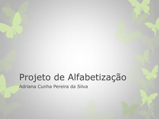 Projeto de Alfabetização
Adriana Cunha Pereira da Silva
 