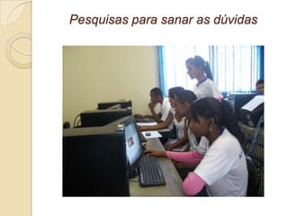 Pesquisas para sanar as dúvidas
 