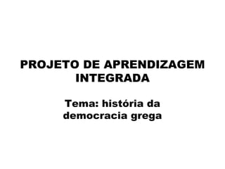 PROJETO DE APRENDIZAGEM
INTEGRADA
Tema: história da
democracia grega
 
