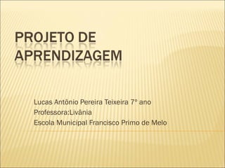 Lucas Antônio Pereira Teixeira 7º ano Professora:Livânia Escola Municipal Francisco Primo de Melo 