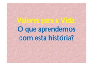 Valores para a Vida:
O que aprendemos
 com esta história?
 