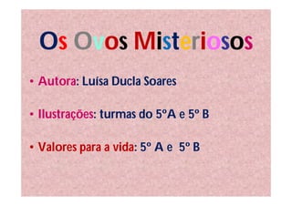 Os Ovos Misteriosos
• Autora: Luísa Ducla Soares

• Ilustrações: turmas do 5ºA e 5º B

• Valores para a vida: 5º A e 5º B
 