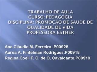 Ana Cláudia M. Ferreira. P00928 Aurea A. Fintelman Rodrigues.P00918 Regina Coeli F. C. de O. Cavalcante.P00919 