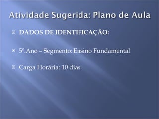 DADOS DE IDENTIFICAÇÃO: 5º.Ano – Segmento: Ensino Fundamental Carga Horária: 10 dias  