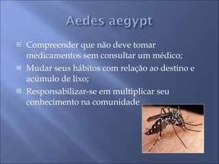 Compreender que não deve tomar medicamentos sem consultar um médico; Mudar seus hábitos com relação ao destino e acúmulo de lixo; Responsabilizar-se em multiplicar seu conhecimento na comunidade 