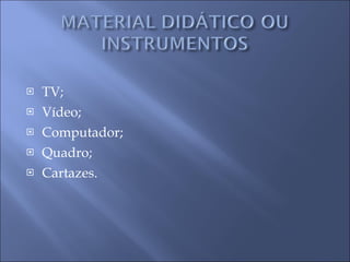 TV; Vídeo; Computador; Quadro; Cartazes. 