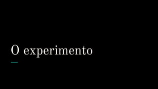 O experimento
 