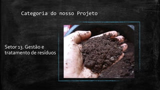 Categoria do nosso Projeto
Setor 13. Gestão e
tratamento de resíduos
 