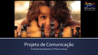 Projeto de Comunicação
André Moretto| Moretto Art Photo e Design
 