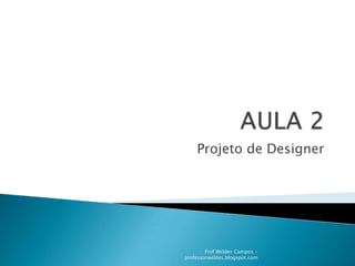 AULA 2 Projeto de Designer Prof Weldes Campos - professorweldes.blogspot.com 