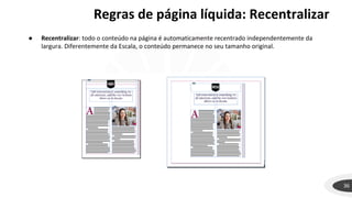 Regras de página líquida: Recentralizar
36
● Recentralizar: todo o conteúdo na página é automaticamente recentrado independentemente da
largura. Diferentemente da Escala, o conteúdo permanece no seu tamanho original.
 