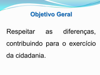 Objetivo Geral

Respeitar   as    diferenças,
contribuindo para o exercício
da cidadania.
 