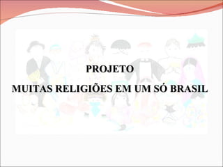 PROJETO MUITAS RELIGIÕES EM UM SÓ BRASIL 