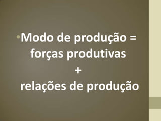•Modo de produção =
   forças produtivas
           +
 relações de produção
 