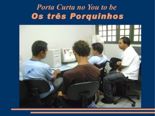 Porta Curta no You to be  Os três Porquinhos 