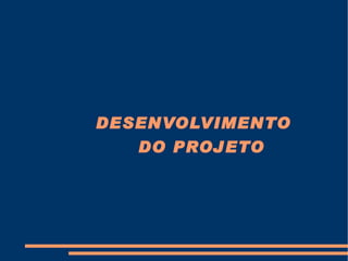 DESENVOLVIMENTO DO PROJETO   