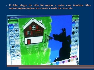O lobo alegre da vida foi soprar a outra casa também. Mas soprou,soprou,soprou até cansar e nada da casa cai r. 