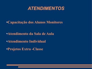 ATENDIMENTOS Capacitação dos Alunos Monitores  Atendimento da Sala de Aula Atendimento Individual Projetos Extra -Classe 