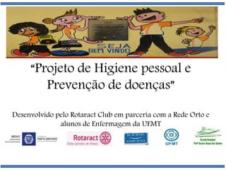 “Projeto de Higiene pessoal e
Prevenção de doenças”
Desenvolvido pelo Rotaract Club em parceria com a Rede Orto e
alunos de Enfermagem da UFMT
 