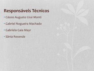 Responsáveis Técnicos
• Cássio Augusto Ussi Monti
• Gabriel Nogueira Machado
• Gabriela Gaia Mayr
• Sânia Resende
 