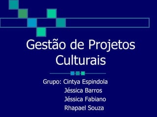 Gestão de Projetos
Culturais
Grupo: Cintya Espindola
Jéssica Barros
Jéssica Fabiano
Rhapael Souza
 