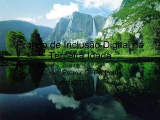 Projeto de Inclusão Digital na Terceira Idade Aluna: Evanir G. Pedrotti  Julho /2010  