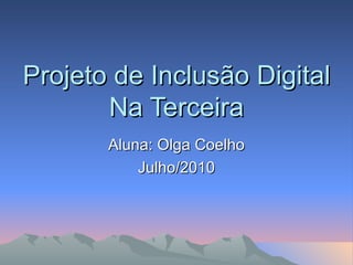 Projeto de Inclusão Digital Na Terceira Aluna: Olga Coelho Julho/2010 
