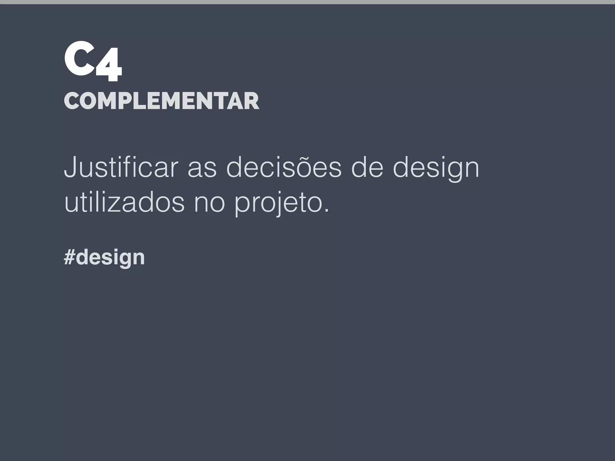 Justiﬁcar as decisões de design
utilizados no projeto.
#design
C4
COMPLEMENTAR
 