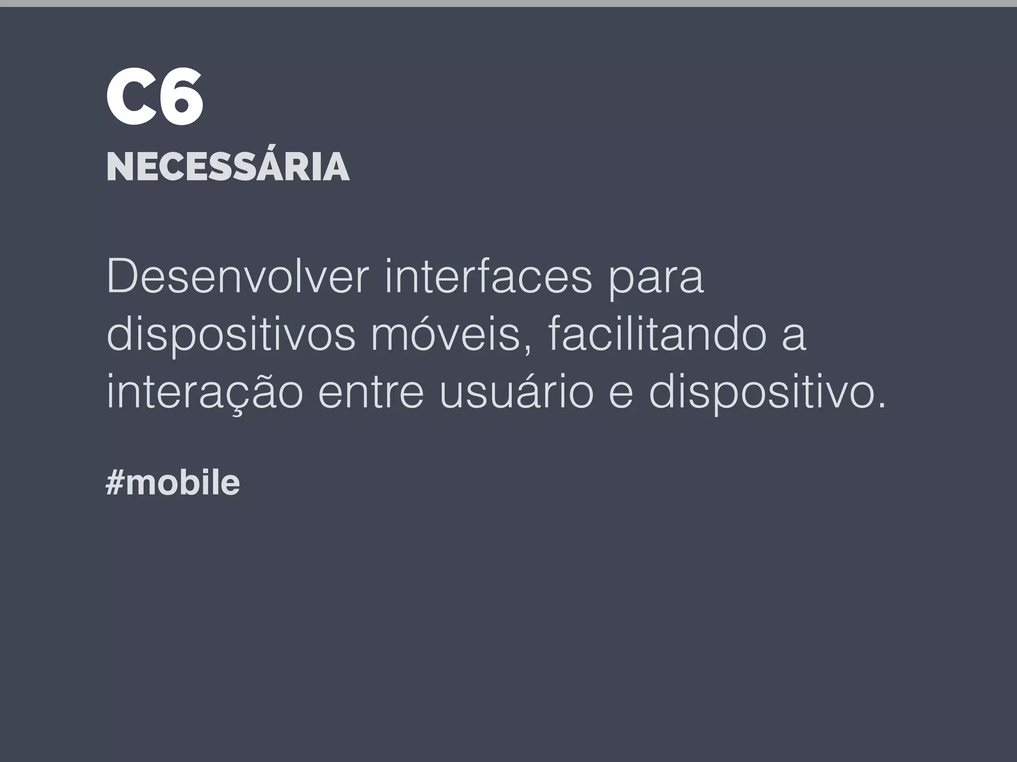 Desenvolver interfaces para
dispositivos móveis, facilitando a
interação entre usuário e dispositivo.
#mobile
C6
NECESSÁRIA
 